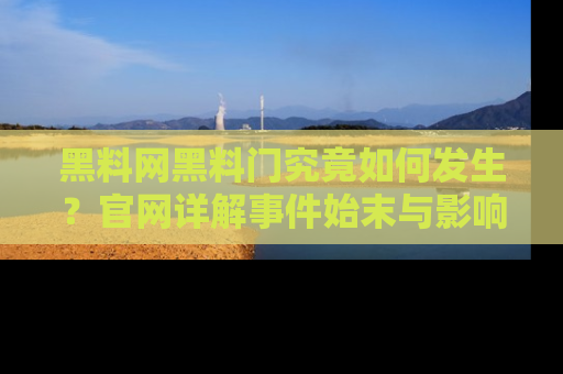 黑料网黑料门究竟如何发生？官网详解事件始末与影响