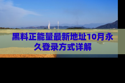 黑料正能量最新地址10月永久登录方式详解