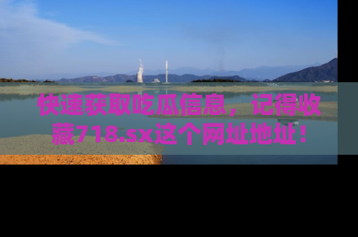 快速获取吃瓜信息，记得收藏718.sx这个网址地址！