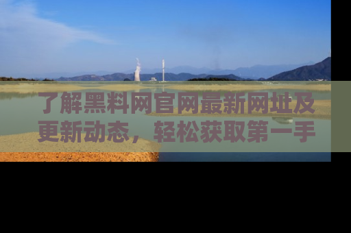 了解黑料网官网最新网址及更新动态，轻松获取第一手娱乐新闻