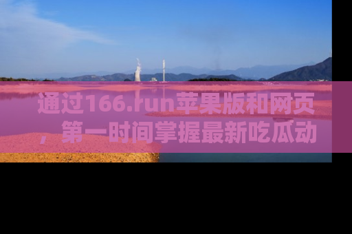 通过166.run苹果版和网页，第一时间掌握最新吃瓜动态！