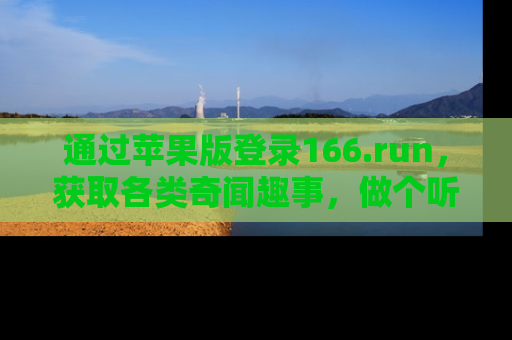 通过苹果版登录166.run,获取各类奇闻趣事,做个听瓜达人!