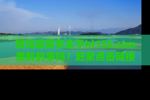 想知道更多关于hl155.ccm黑料的事吗？赶紧点击链接了解吧！